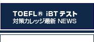 TOEFL&reg;iBT�e�X�g�΍�J���b�W�ŐVNEWS